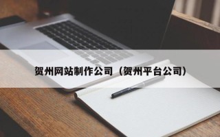 阿克苏贺州网站制作公司（贺州平台公司）